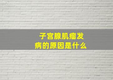 子宫腺肌瘤发病的原因是什么(