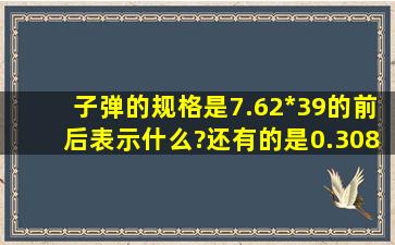 子弹的规格是7.62*39的,前后表示什么?还有的是0.308NOT弹,又是表示...