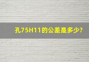 孔75H11的公差是多少?