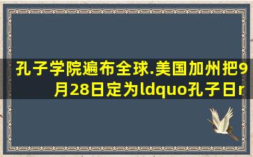 孔子学院遍布全球.美国加州把9月28日定为“孔子日”,联合国教科文...