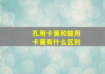 孔用卡簧和轴用卡簧有什么区别