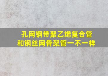 孔网钢带聚乙烯复合管和钢丝网骨架管一不一样