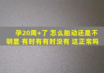 孕20周+了 怎么胎动还是不明显 有时有有时没有 这正常吗