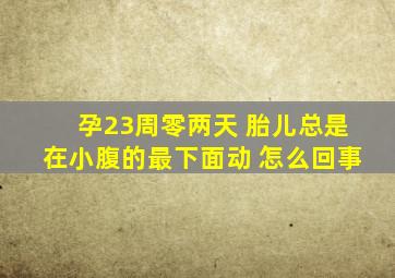 孕23周零两天 胎儿总是在小腹的最下面动 怎么回事