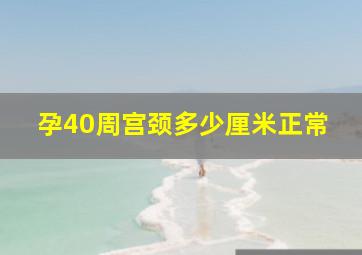 孕40周宫颈多少厘米正常