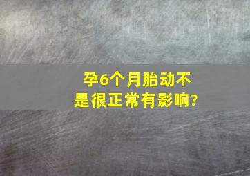 孕6个月胎动不是很正常有影响?