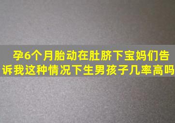 孕6个月胎动在肚脐下宝妈们告诉我这种情况下生男孩子几率高吗(