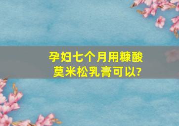 孕妇七个月用糠酸莫米松乳膏可以?