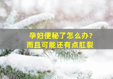 孕妇便秘了怎么办?而且可能还有点肛裂