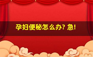 孕妇便秘怎么办? 急!