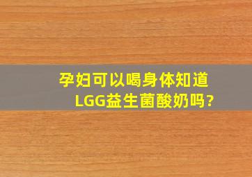 孕妇可以喝身体知道LGG益生菌酸奶吗?