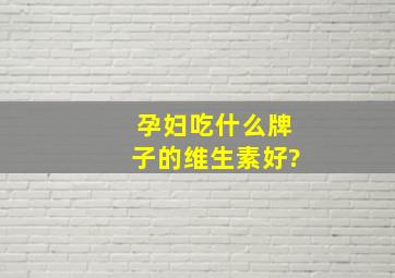 孕妇吃什么牌子的维生素好?