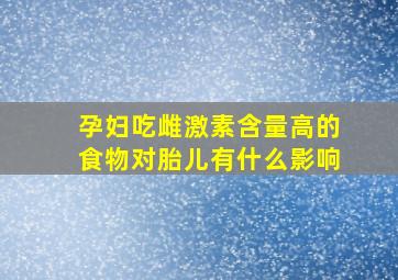 孕妇吃雌激素含量高的食物对胎儿有什么影响