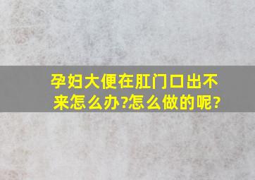 孕妇大便在肛门口出不来怎么办?怎么做的呢?