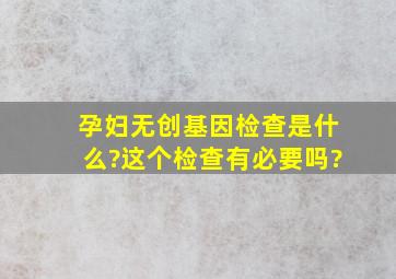 孕妇无创基因检查是什么?这个检查有必要吗?