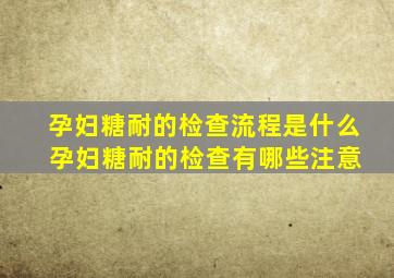 孕妇糖耐的检查流程是什么 孕妇糖耐的检查有哪些注意