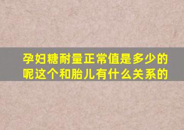 孕妇糖耐量正常值是多少的呢这个和胎儿有什么关系的