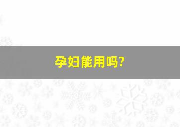 孕妇能用吗?