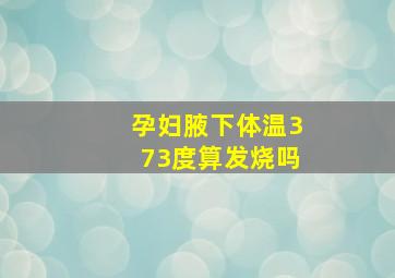 孕妇腋下体温37,3度算发烧吗