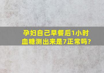 孕妇自己早餐后1小时血糖测出来是7正常吗?