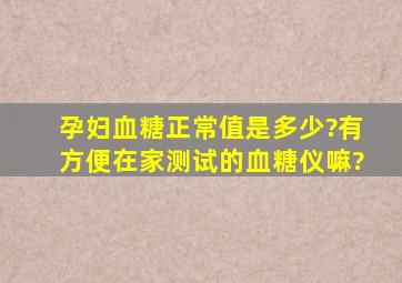 孕妇血糖正常值是多少?有方便在家测试的血糖仪嘛?