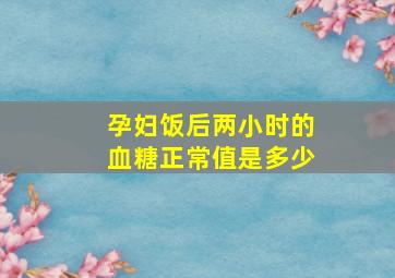 孕妇饭后两小时的血糖正常值是多少