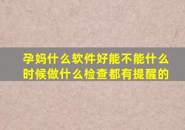 孕妈什么软件好,能不能什么时候做什么检查都有提醒的