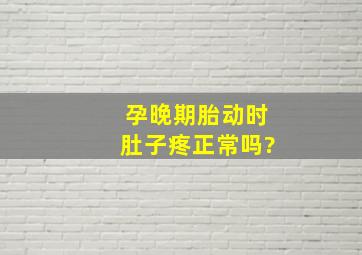 孕晚期胎动时肚子疼正常吗?