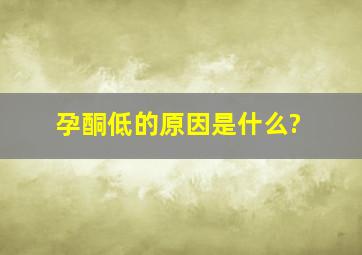 孕酮低的原因是什么?