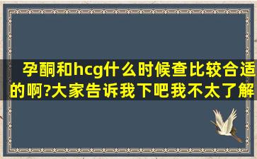 孕酮和hcg什么时候查比较合适的啊?大家告诉我下吧,我不太了解的,...