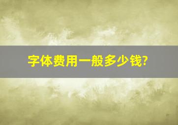 字体费用一般多少钱?