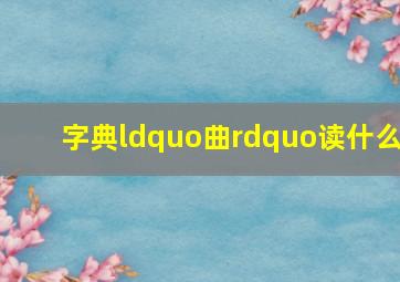 字典“曲”读什么