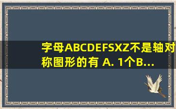 字母A,B,C,D,E,F,S,X,Z,不是轴对称图形的有( )A. 1个B....