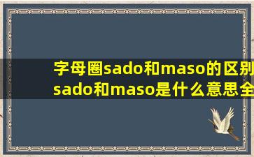 字母圈sado和maso的区别sado和maso是什么意思全称