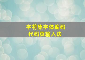 字符集,字体,编码,代码页,输入法 