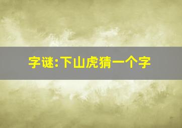 字谜:下山虎,猜一个字