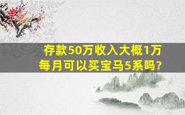 存款50万,收入大概1万每月,可以买宝马5系吗?