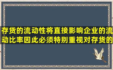 存货的流动性将直接影响企业的流动比率,因此,必须特别重视对存货的...