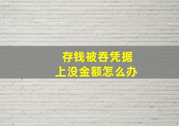 存钱被吞凭据上没金额怎么办