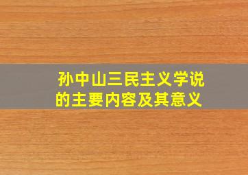 孙中山三民主义学说的主要内容及其意义 