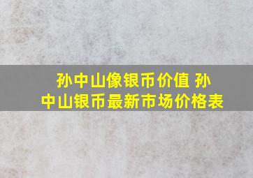 孙中山像银币价值 孙中山银币最新市场价格表