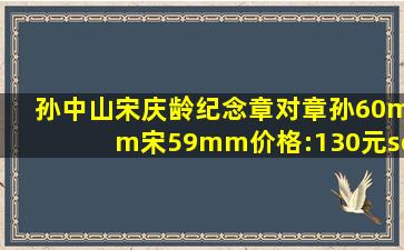 孙中山宋庆龄纪念章对章孙60mm宋59mm价格:130元se66875586