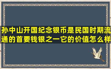 孙中山开国纪念银币是民国时期流通的首要钱银之一,它的价值怎么样 