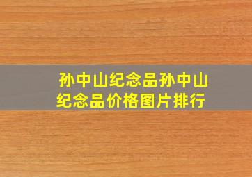 孙中山纪念品孙中山纪念品价格、图片、排行 