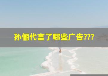 孙俪代言了哪些广告???