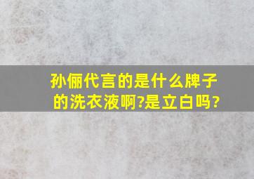 孙俪代言的是什么牌子的洗衣液啊?是立白吗?