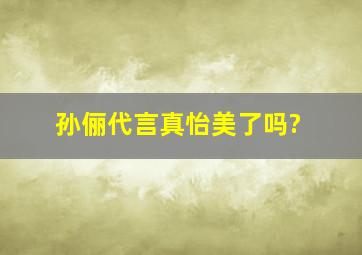 孙俪代言真怡美了吗?