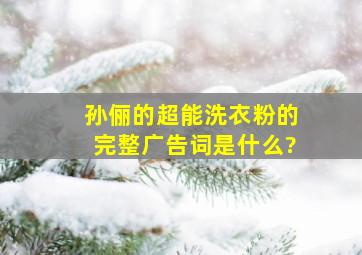 孙俪的超能洗衣粉的完整广告词是什么?