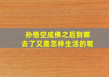 孙悟空成佛之后到哪去了(又是怎样生活的呢(