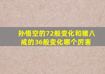 孙悟空的72般变化和猪八戒的36般变化哪个厉害 